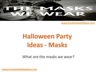 Halloween Party
Ideas - Masks
What are the masks we wear?
www.CreativeYouthIdeas.com
www.CreativeHolidayIdeas.com
 