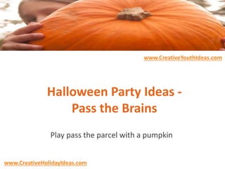 Halloween Party Ideas -
Pass the Brains
Play pass the parcel with a pumpkin
www.CreativeYouthIdeas.com
www.CreativeHolidayIdeas.com
 