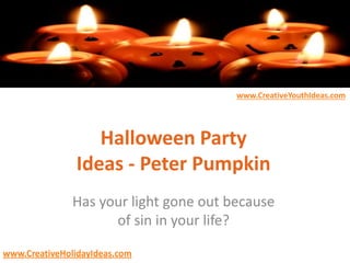 www.CreativeYouthIdeas.com
www.CreativeHolidayIdeas.com
Halloween Party
Ideas - Peter Pumpkin
Has your light gone out because
of sin in your life?
 