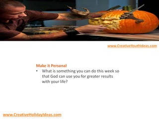 Make it Personal
• What is something you can do this week so
that God can use you for greater results
with your life?
www.CreativeYouthIdeas.com
www.CreativeHolidayIdeas.com
 