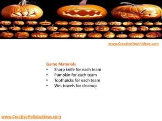 Game Materials
• Sharp knife for each team
• Pumpkin for each team
• Toothpicks for each team
• Wet towels for cleanup
www.CreativeYouthIdeas.com
www.CreativeHolidayIdeas.com
 