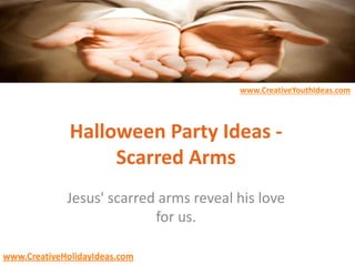 www.CreativeYouthIdeas.com
www.CreativeHolidayIdeas.com
Halloween Party Ideas -
Scarred Arms
Jesus' scarred arms reveal his love
for us.
 