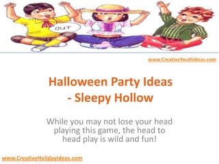 www.CreativeYouthIdeas.com
www.CreativeHolidayIdeas.com
Halloween Party Ideas
- Sleepy Hollow
While you may not lose your head
playing this game, the head to
head play is wild and fun!
 