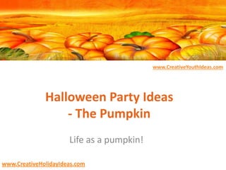 www.CreativeYouthIdeas.com
www.CreativeHolidayIdeas.com
Halloween Party Ideas
- The Pumpkin
Life as a pumpkin!
 