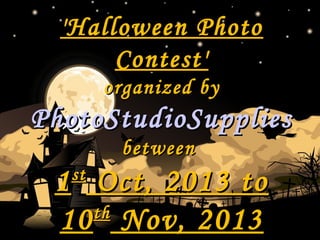 'Halloween Photo'Halloween Photo
Contest'Contest'
organized byorganized by
PhotoStudioSuppliesPhotoStudioSupplies
betweenbetween
11stst
Oct, 2013 toOct, 2013 to
1010thth
Nov, 2013Nov, 2013
 