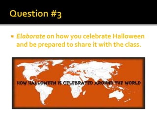  Elaborate on how you celebrate Halloween
and be prepared to share it with the class.
 