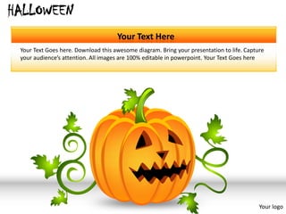 HALLOWEEN
                                     Your Text Here
 Your Text Goes here. Download this awesome diagram. Bring your presentation to life. Capture
 your audience’s attention. All images are 100% editable in powerpoint. Your Text Goes here




                                                                                           Your logo
 