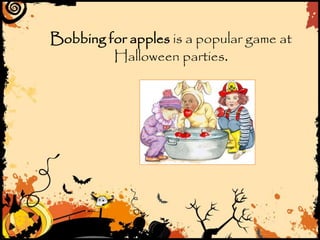 Bobbing for apples is a popular game at
Halloween parties.
 