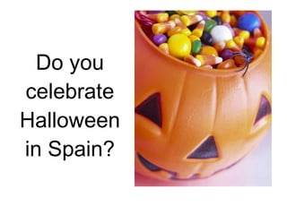 Do you celebrate Halloween in Spain? 