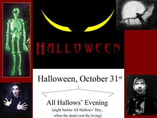 Halloween, October 31st
All Hallows’ Evening
(night before All Hallows’ Day,
when the dead visit the living)

 