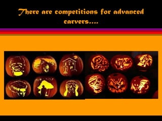There are competitions for advanced
carvers….
 