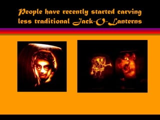 People have recently started carving
less traditional Jack-O-Lanterns
 