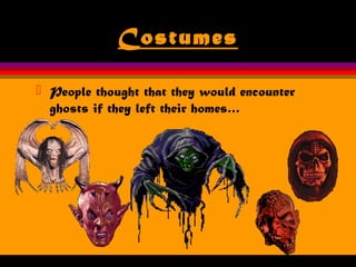 Costumes
 People thought that they would encounter
ghosts if they left their homes…
 