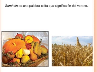 Samhain es una palabra celta que significa fin del verano. 
 