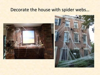 Decorate the house with spider webs…
 