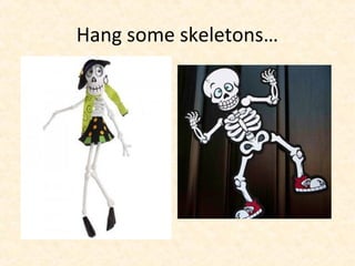 Hang some skeletons…
 
