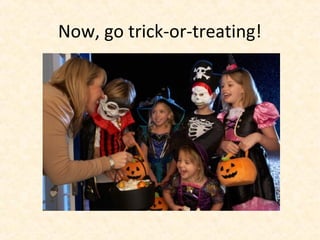 Now, go trick-or-treating!
 