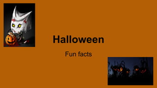 Halloween
Fun facts

 