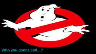Who you gonna call…?
 