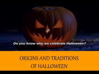 ORIGINS AND TRADITIONS
OF HALLOWEEN
 