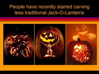 People have recently started carving
less traditional Jack-O-Lanterns
 