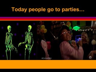 Today people go to parties…
 
