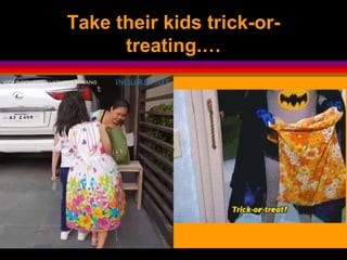 Take their kids trick-or-
treating.…
 
