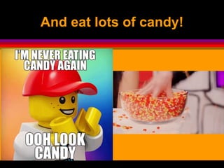 And eat lots of candy!
 