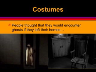 Costumes
 People thought that they would encounter
ghosts if they left their homes…
 