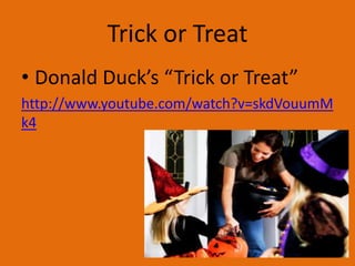 Trick or Treat
• Donald Duck’s “Trick or Treat”
http://www.youtube.com/watch?v=skdVouumM
k4

 