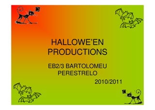 HALLOWE’EN
PRODUCTIONS
EB2/3 BARTOLOMEU
PERESTRELO
2010/2011
 