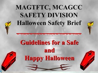 MAGTFTC, MCAGCC
 SAFETY DIVISION
Halloween Safety Brief


 Guidelines for a Safe
         and
  Happy Halloween
 