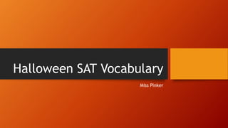 Halloween SAT Vocabulary 
Miss Pinker 
 