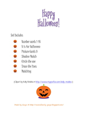 Set Includes
          Number cards 1-16
          H is for Halloween
          Picture Cards 9
          Shadow Match
          Circle the one
          Trace the lines
          Matching

  {Clipart by Kelly Medina @ http://www.mygrafico.com/kelly-medina }




   Made by Gwyn @ http://owensfamily-gwyn.blogspot.com/
 