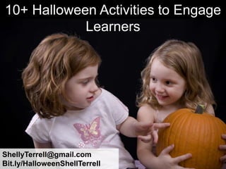 10+ Halloween Activities to Engage
            Learners




ShellyTerrell@gmail.com
Bit.ly/HalloweenShellTerrell
 