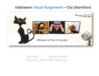 Halloween Visual Assignment – City (Hamilton)
Due Date: March 9, 2021
Presenter Name: Ravi Nakulan
 