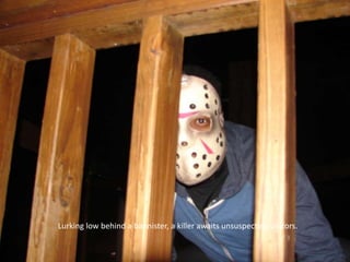 Lurking low behind a bannister, a killer awaits unsuspecting visitors.

 