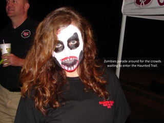 Zombies parade around for the crowds
waiting to enter the Haunted Trail.

 