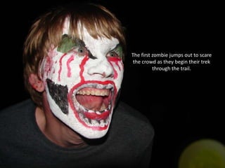 The first zombie jumps out to scare
the crowd as they begin their trek
through the trail.

 