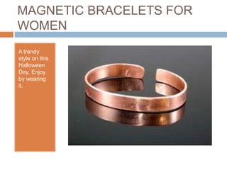 MAGNETIC BRACELETS FOR
WOMEN
A trendy
style on this
Halloween
Day. Enjoy
by wearing
it.
 