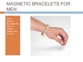 MAGNETIC BRACELETS FOR
MEN
Silver
titanium
Bracelets for
men. A
unique
design only
for men.
 
