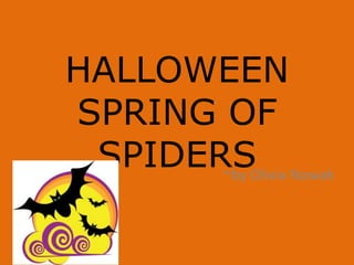 HALLOWEEN 
SPRING OF 
SPIDERS 
~by Olivia Nowak 
 