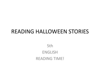 READING HALLOWEEN STORIES
5th
ENGLISH
READING TIME!
 