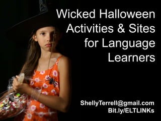 Wicked Halloween
 Activities & Sites
    for Language
          Learners


    ShellyTerrell@gmail.com
             Bit.ly/ELTLINKs
 