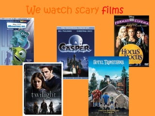 We watch scary films