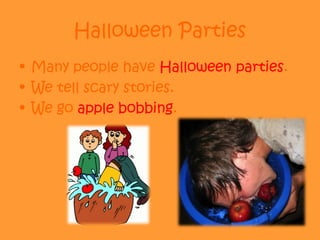 Halloween Parties
• Many people have Halloween parties.
• We tell scary stories.
• We go apple bobbing.