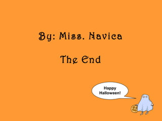 By: Miss. Navica
The End
Happy
Halloween!