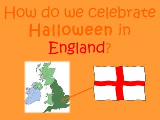 How do we celebrate
Halloween in
England?