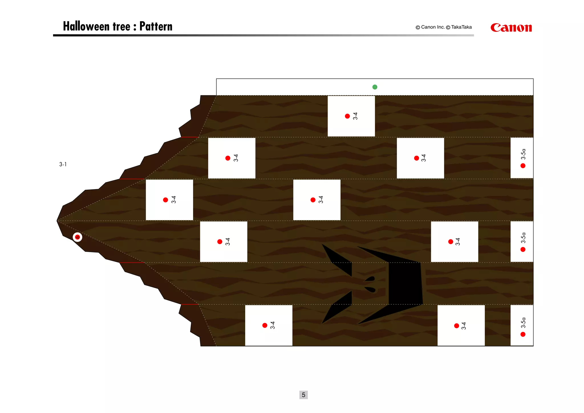 Halloween tree : Pattern                                       © Canon Inc. © TakaTaka




                                                          3-4




                                                                                          3-5a
                                    3-4




                                                                 3-4
3-1
                        3-4




                                                    3-4




                                                                                          3-5a
      6




                              3-4




                                                                               3-4




                                                                                          3-5a
                                          3-4




                                                                                  3-4
                                                5
 
