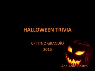HALLOWEEN TRIVIA
CPI TINO GRANDÍO
2016
Ana Arias Castro
 